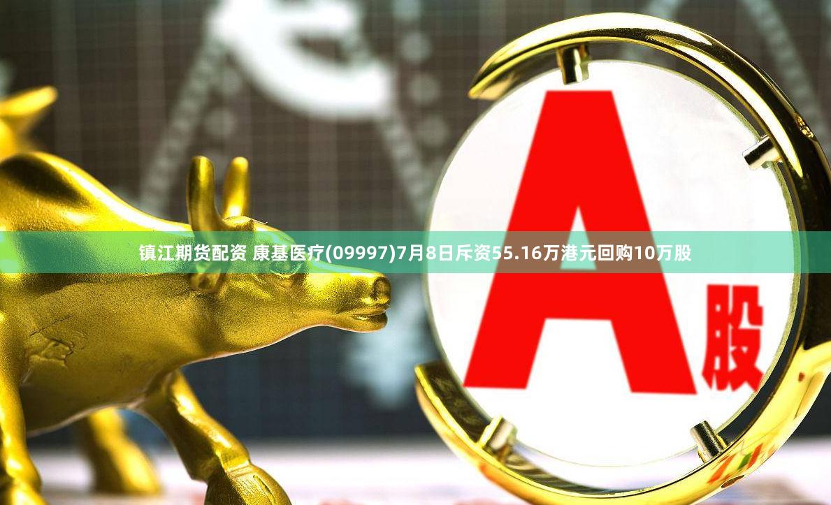 镇江期货配资 康基医疗(09997)7月8日斥资55.16万港元回购10万股