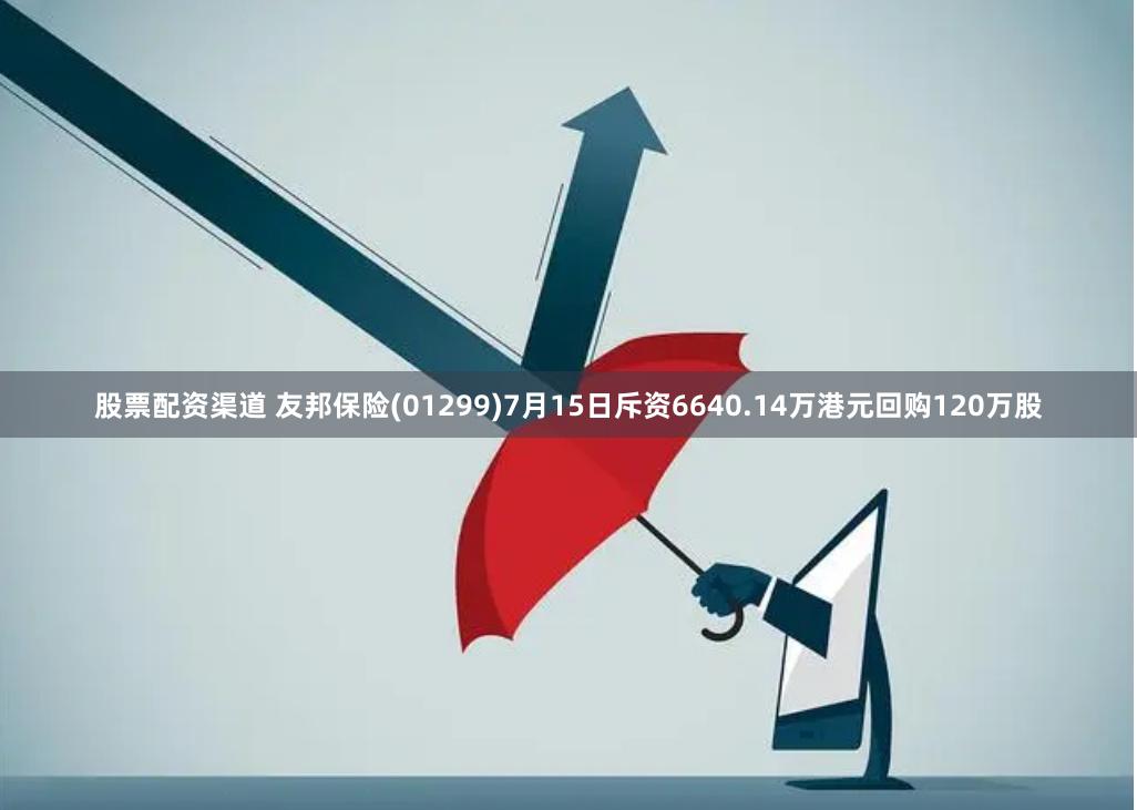 股票配资渠道 友邦保险(01299)7月15日斥资6640.14万港元回购120万股