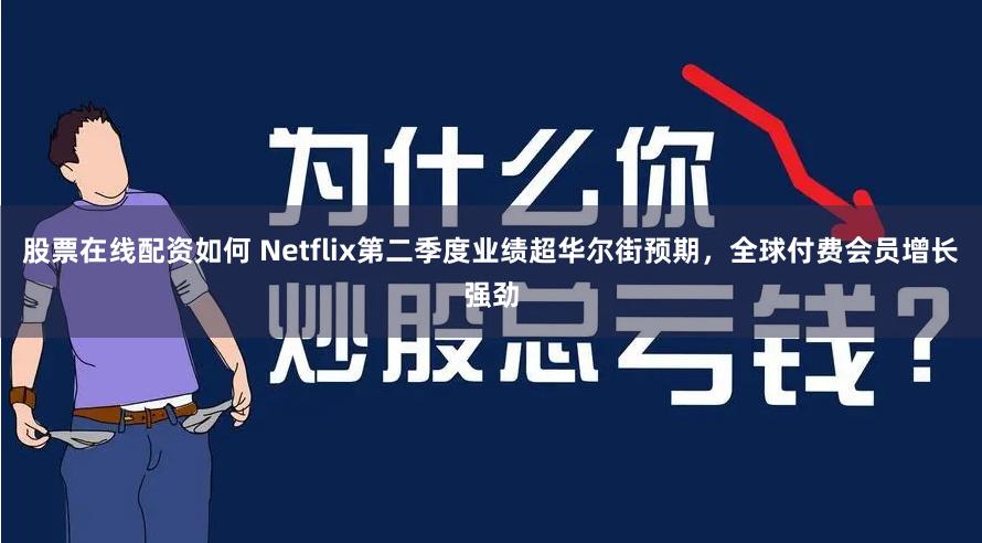 股票在线配资如何 Netflix第二季度业绩超华尔街预期，全球付费会员增长强劲