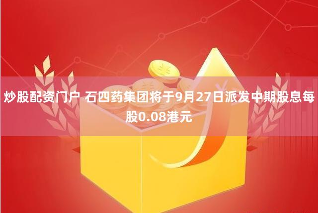 炒股配资门户 石四药集团将于9月27日派发中期股息每股0.08港元