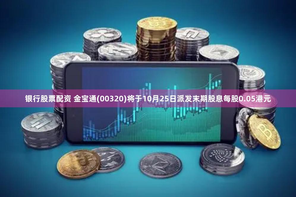 银行股票配资 金宝通(00320)将于10月25日派发末期股息每股0.05港元