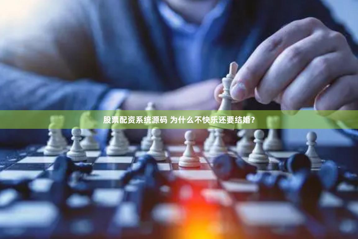 股票配资系统源码 为什么不快乐还要结婚？