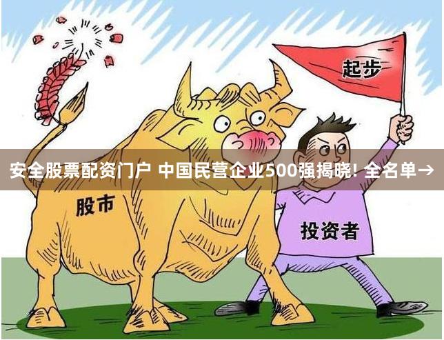 安全股票配资门户 中国民营企业500强揭晓! 全名单→