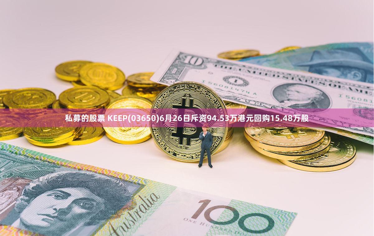 私募的股票 KEEP(03650)6月26日斥资94.53万港元回购15.48万股