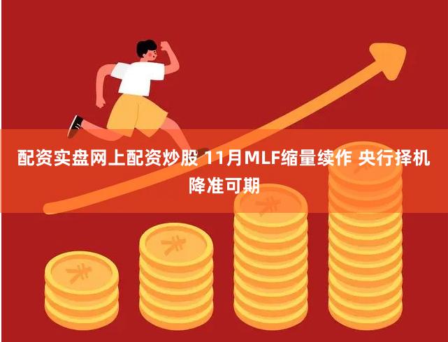 配资实盘网上配资炒股 11月MLF缩量续作 央行择机降准可期