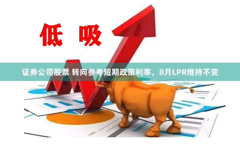 证券公司股票 转向参考短期政策利率，8月LPR维持不变