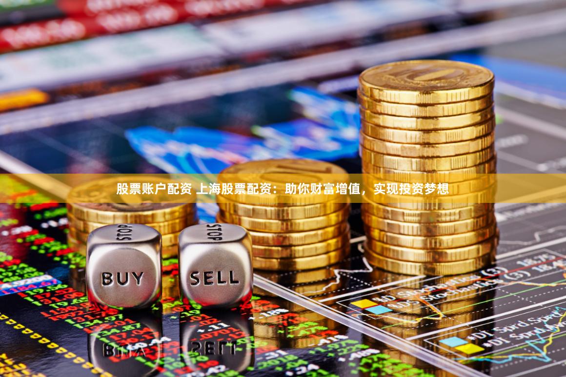 股票账户配资 上海股票配资：助你财富增值，实现投资梦想