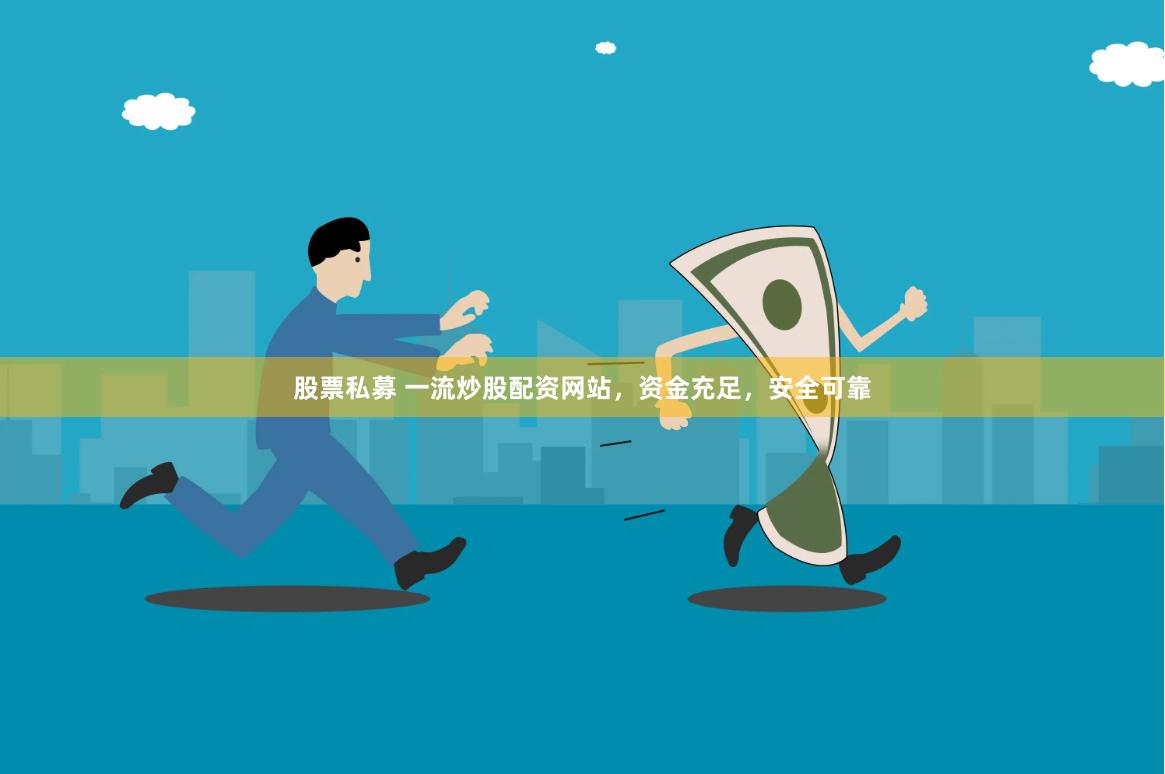 股票私募 一流炒股配资网站，资金充足，安全可靠