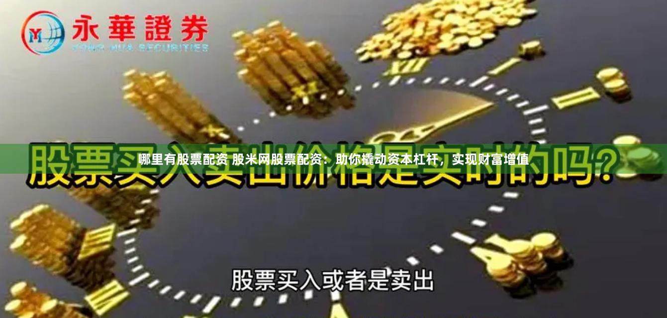 哪里有股票配资 股米网股票配资：助你撬动资本杠杆，实现财富增值