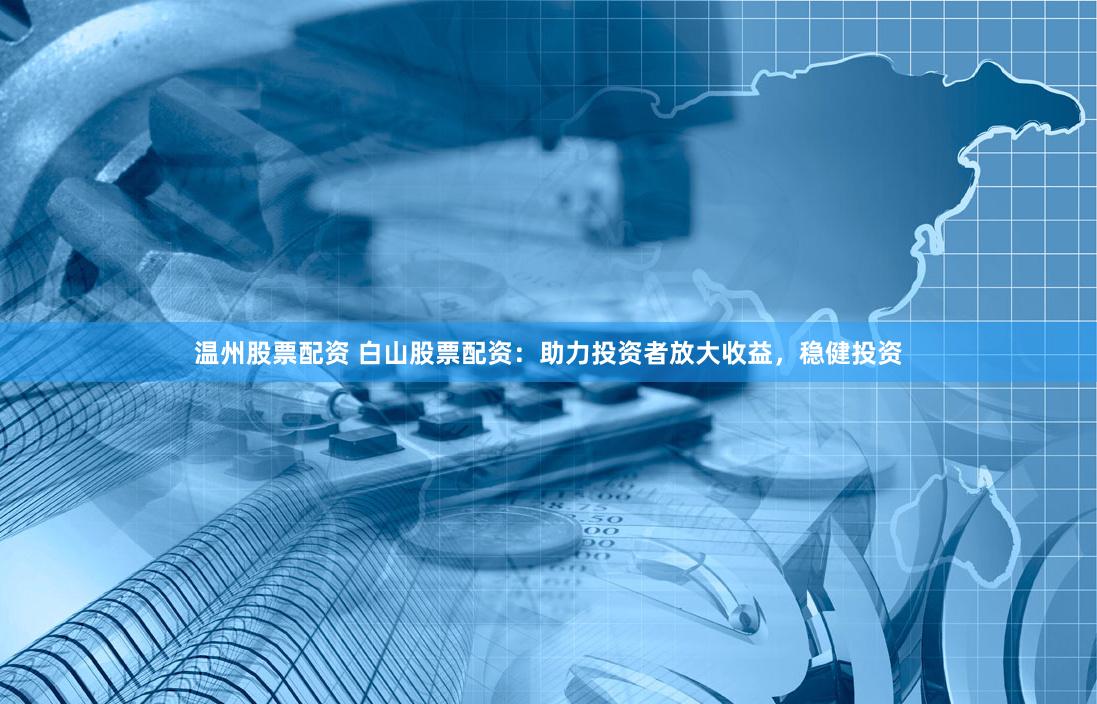 温州股票配资 白山股票配资：助力投资者放大收益，稳健投资