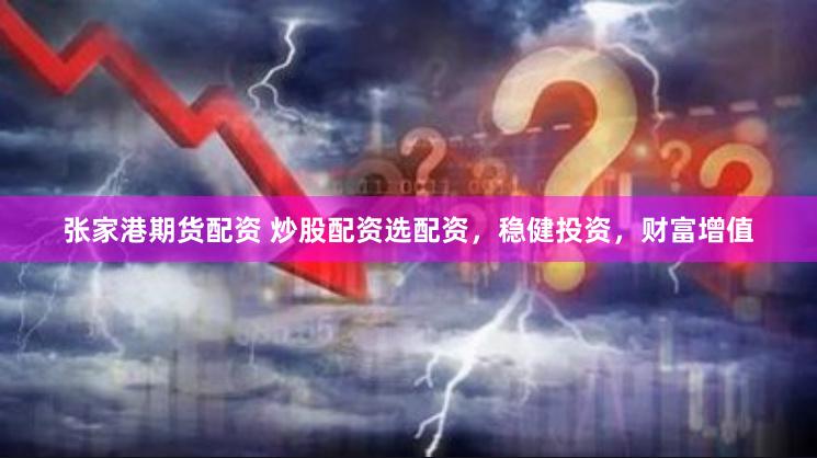 张家港期货配资 炒股配资选配资，稳健投资，财富增值