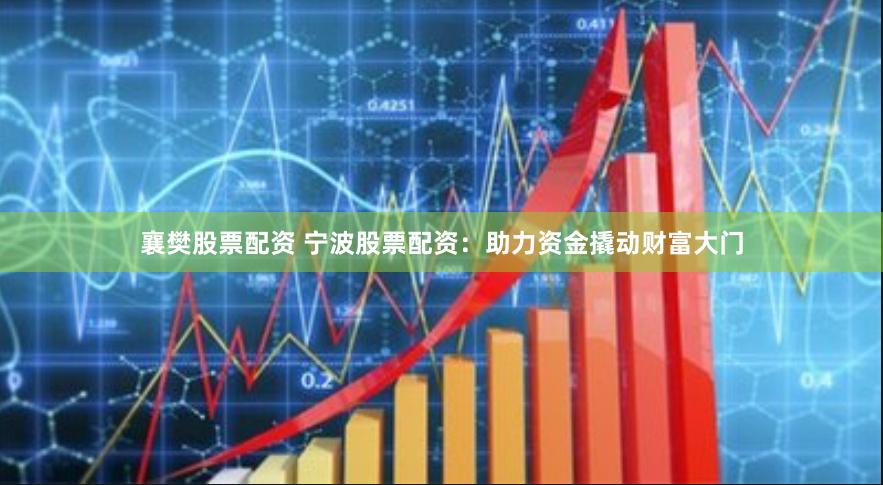 襄樊股票配资 宁波股票配资：助力资金撬动财富大门