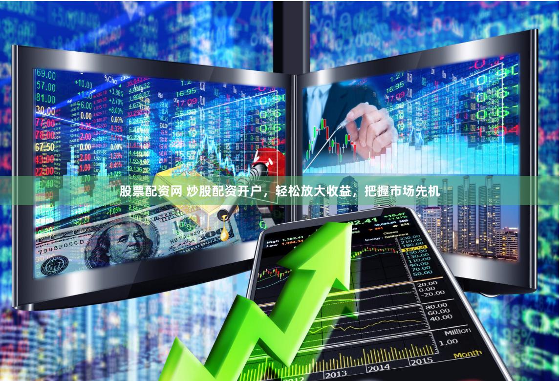 股票配资网 炒股配资开户，轻松放大收益，把握市场先机