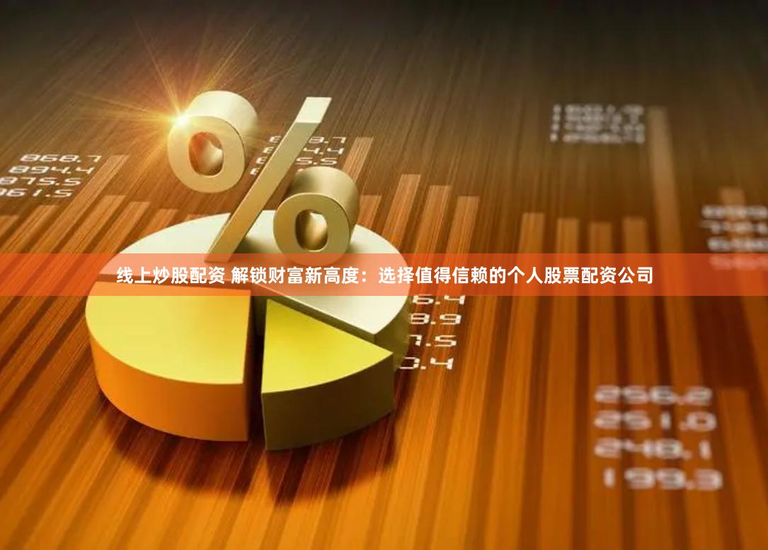 线上炒股配资 解锁财富新高度：选择值得信赖的个人股票配资公司