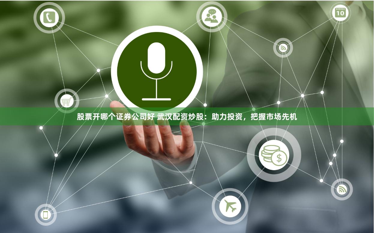 股票开哪个证券公司好 武汉配资炒股：助力投资，把握市场先机
