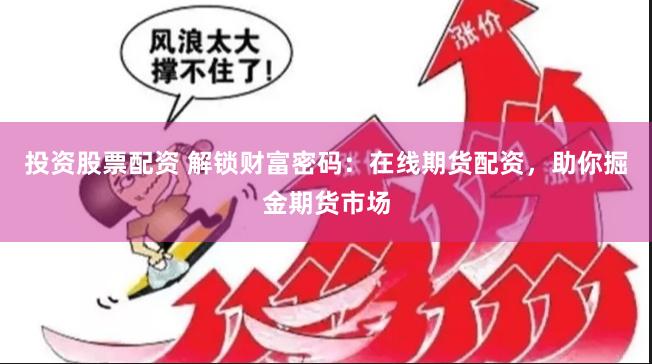 投资股票配资 解锁财富密码：在线期货配资，助你掘金期货市场