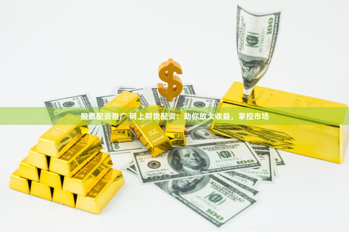 股票配资推广 网上期货配资：助你放大收益，掌控市场