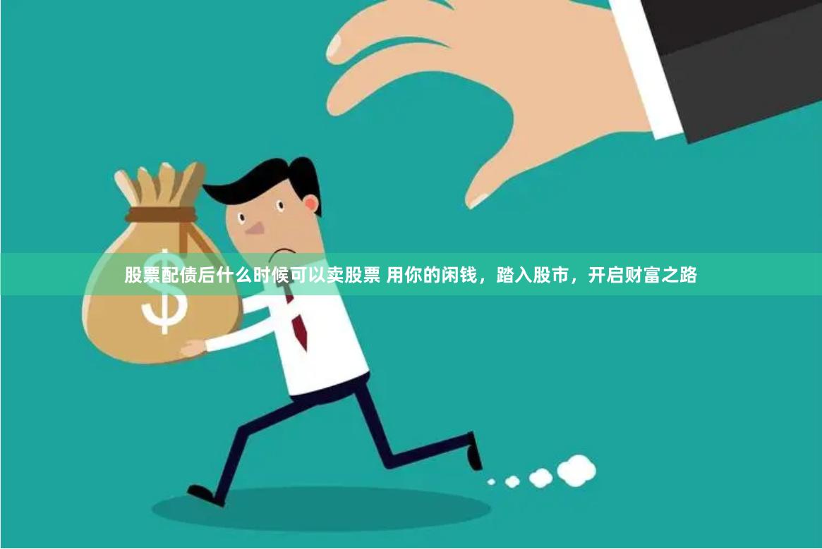 股票配债后什么时候可以卖股票 用你的闲钱，踏入股市，开启财富之路