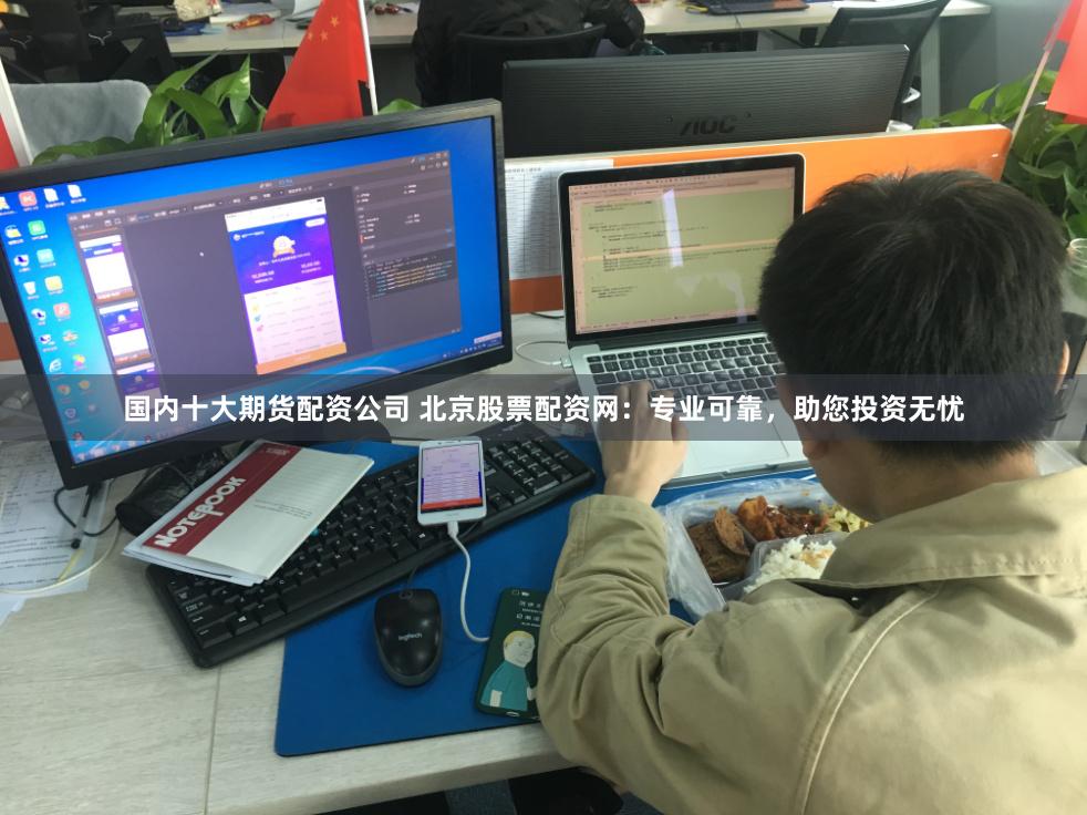 国内十大期货配资公司 北京股票配资网：专业可靠，助您投资无忧