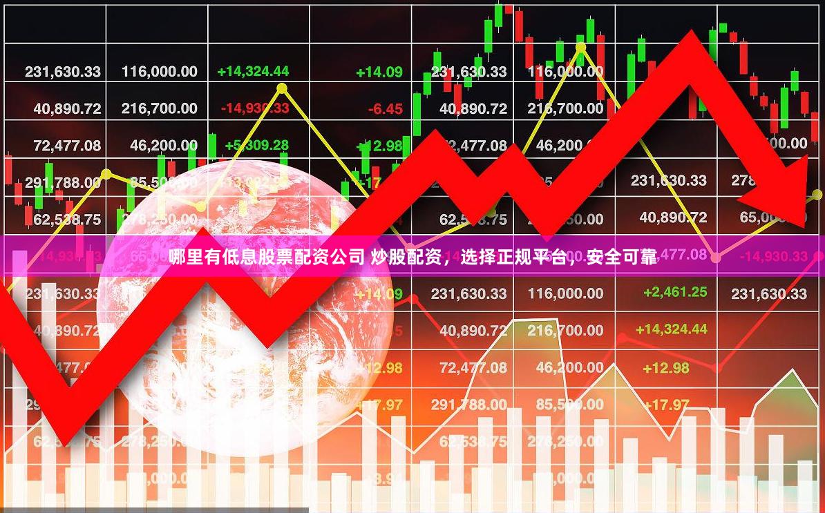 哪里有低息股票配资公司 炒股配资，选择正规平台，安全可靠