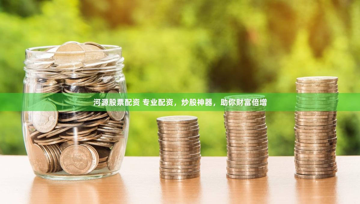 河源股票配资 专业配资，炒股神器，助你财富倍增