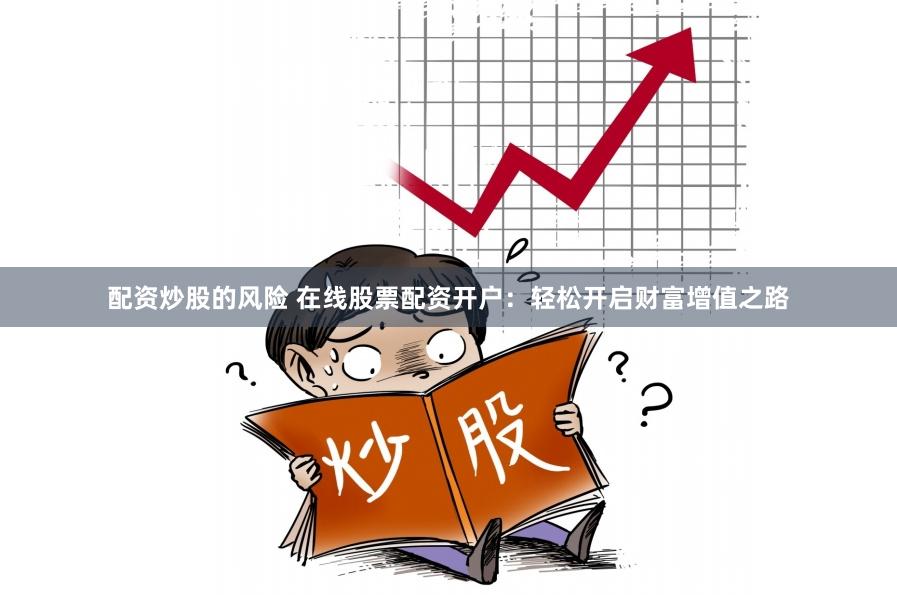 配资炒股的风险 在线股票配资开户：轻松开启财富增值之路
