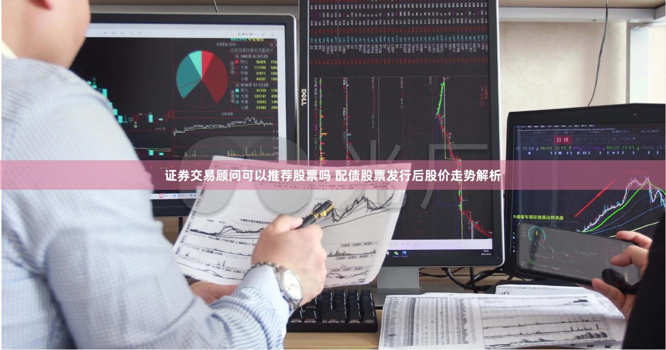 证券交易顾问可以推荐股票吗 配债股票发行后股价走势解析