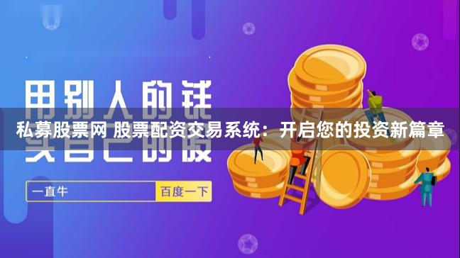 私募股票网 股票配资交易系统：开启您的投资新篇章