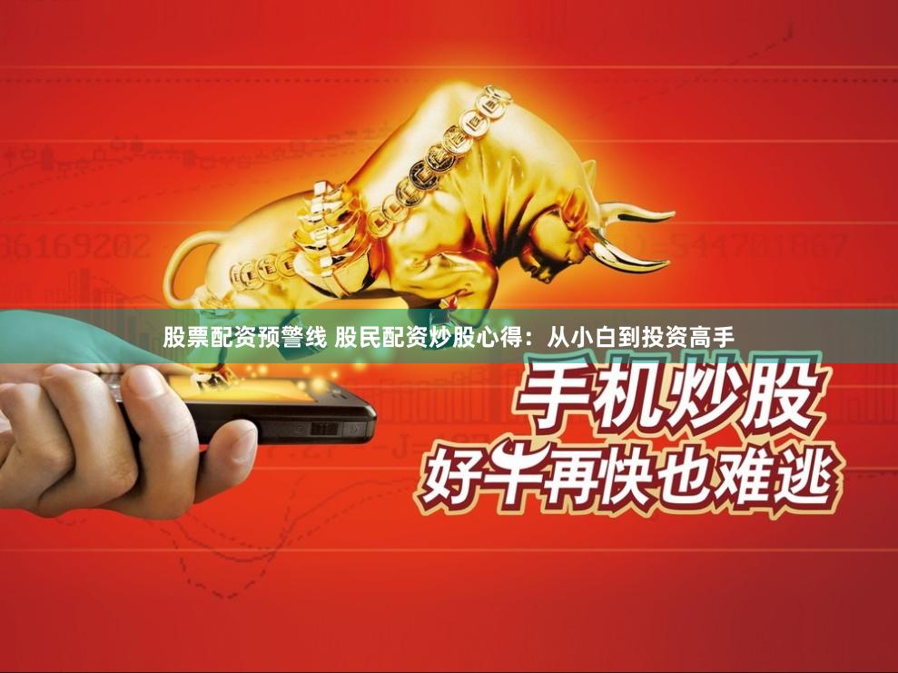 股票配资预警线 股民配资炒股心得：从小白到投资高手