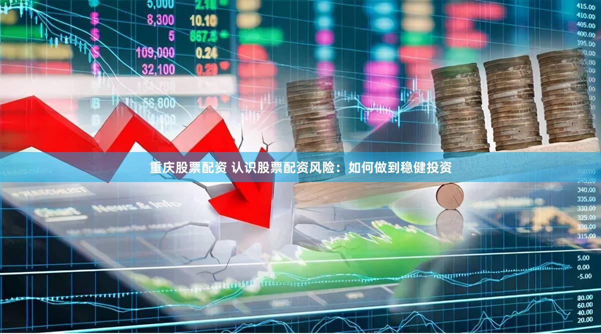 重庆股票配资 认识股票配资风险：如何做到稳健投资