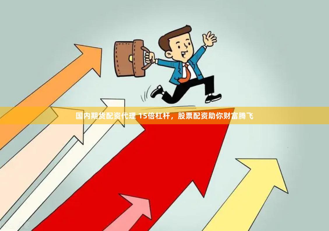 国内期货配资代理 15倍杠杆，股票配资助你财富腾飞