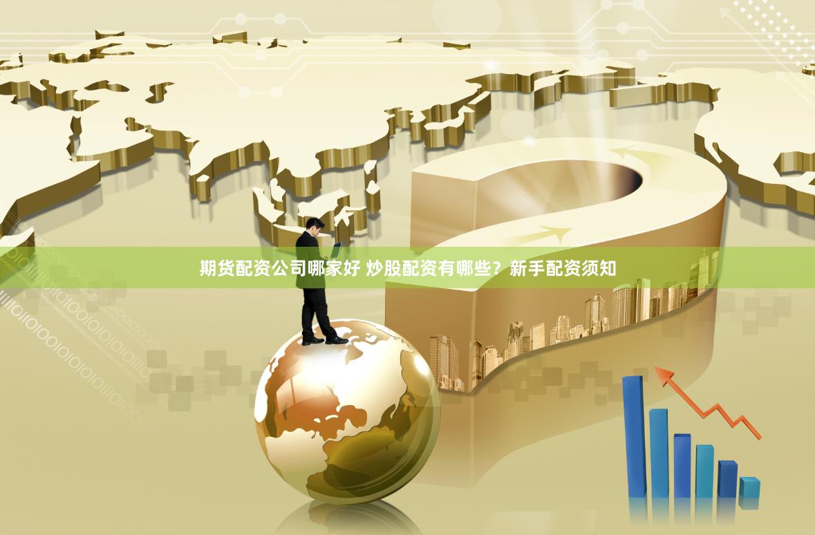 期货配资公司哪家好 炒股配资有哪些？新手配资须知
