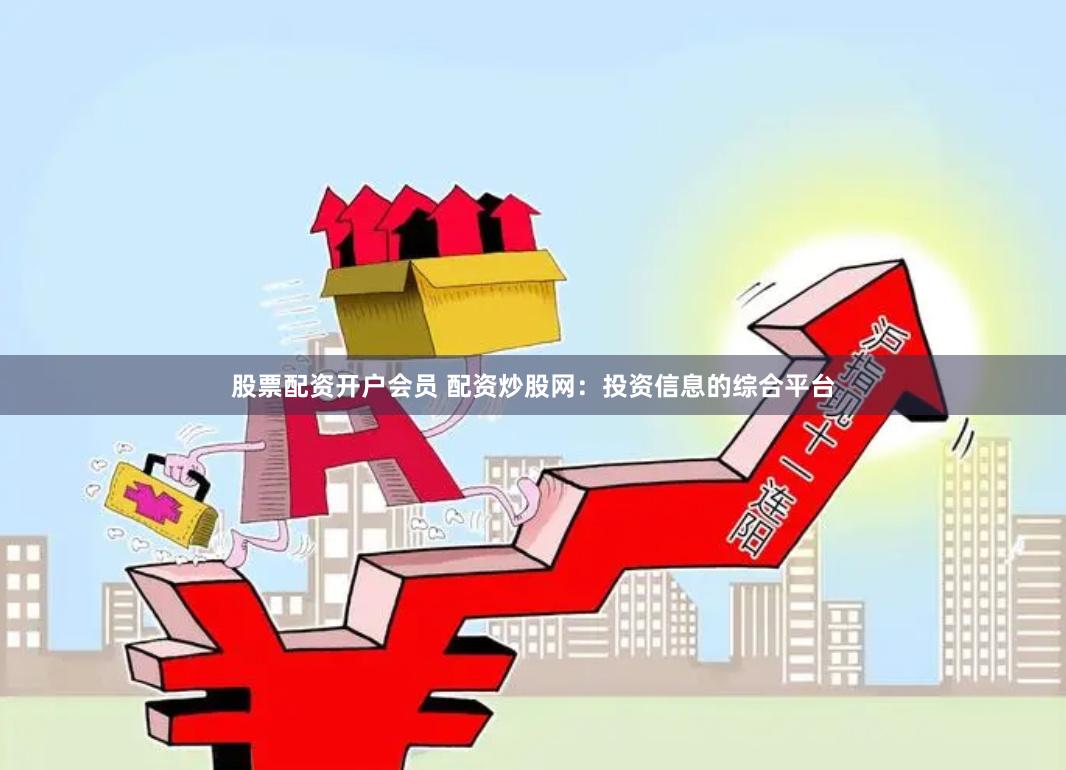 股票配资开户会员 配资炒股网：投资信息的综合平台