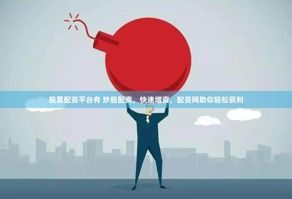 股票配资平台有 炒股配资，快速增资，配资网助你轻松获利