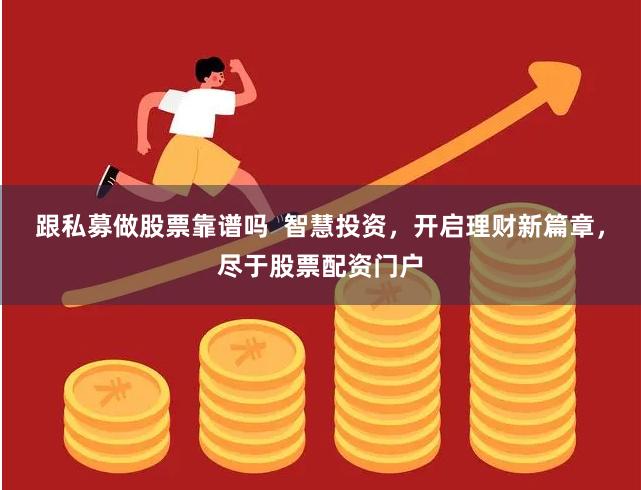 跟私募做股票靠谱吗  智慧投资，开启理财新篇章，尽于股票配资门户