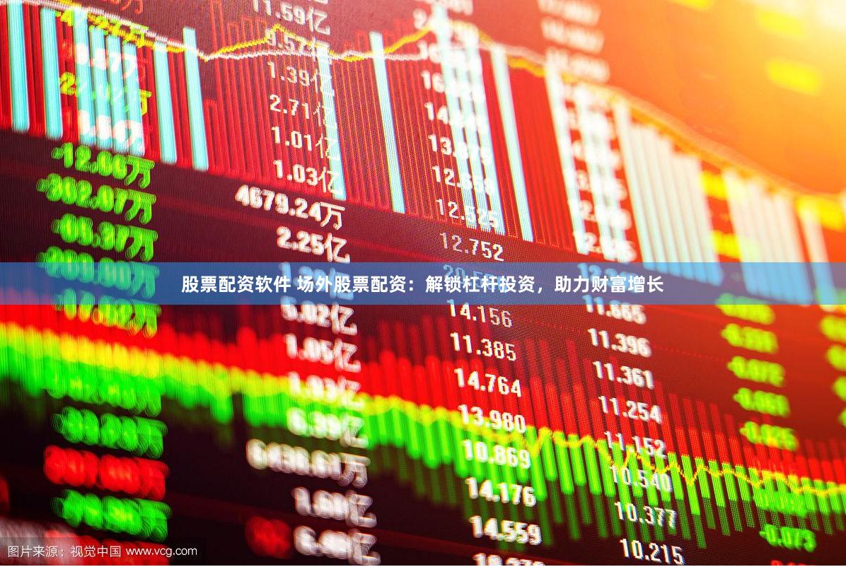 股票配资软件 场外股票配资：解锁杠杆投资，助力财富增长