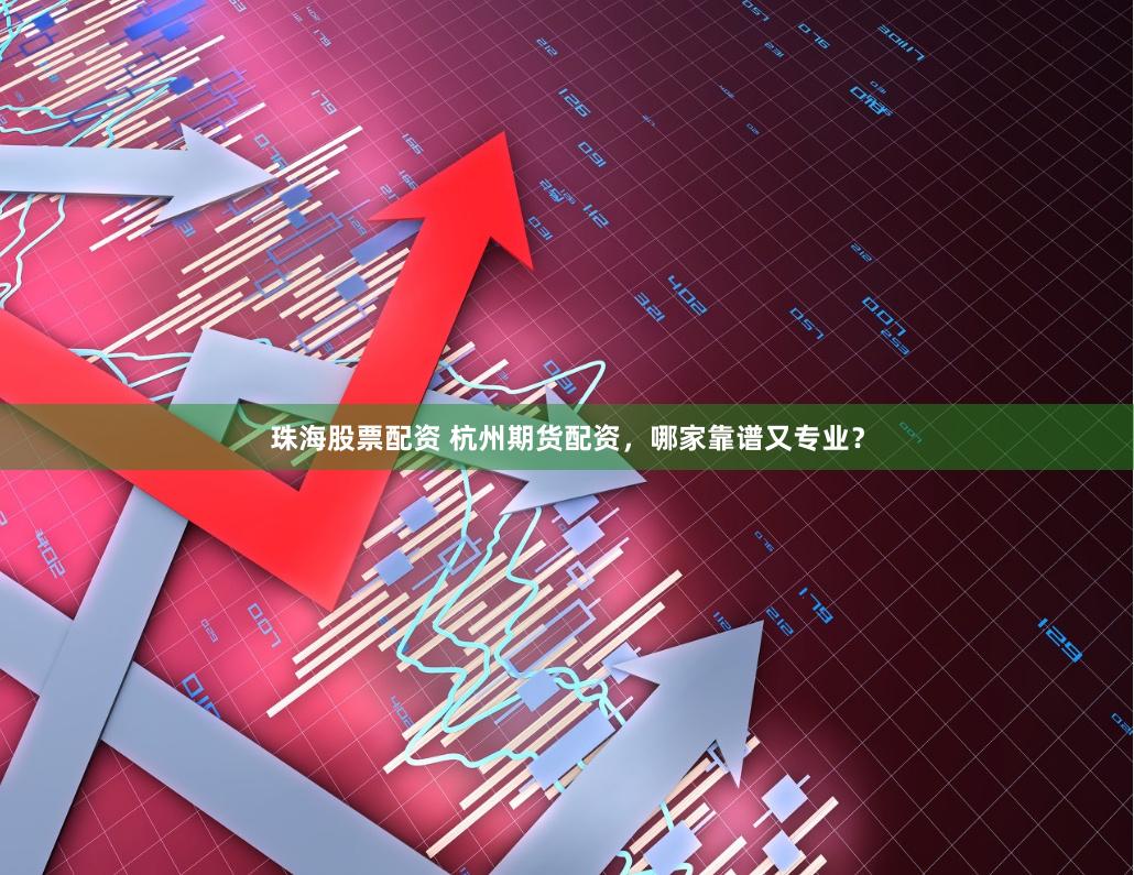 珠海股票配资 杭州期货配资，哪家靠谱又专业？