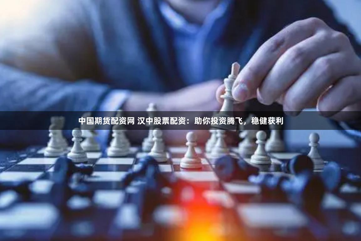 中国期货配资网 汉中股票配资：助你投资腾飞，稳健获利