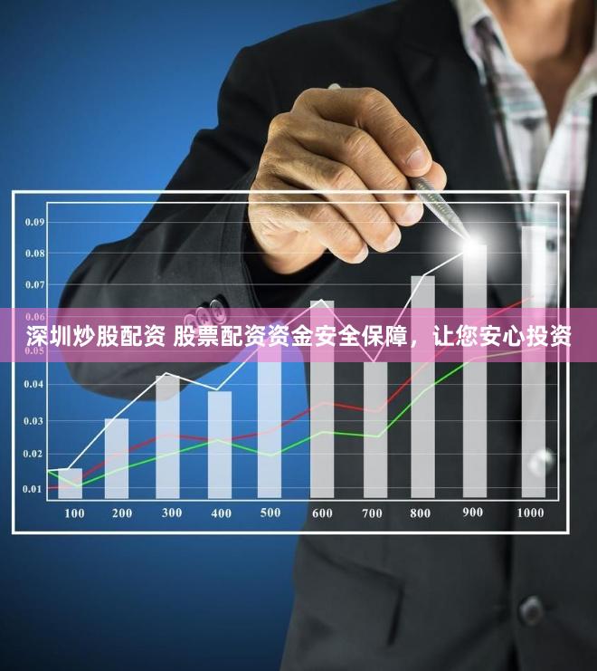 深圳炒股配资 股票配资资金安全保障，让您安心投资