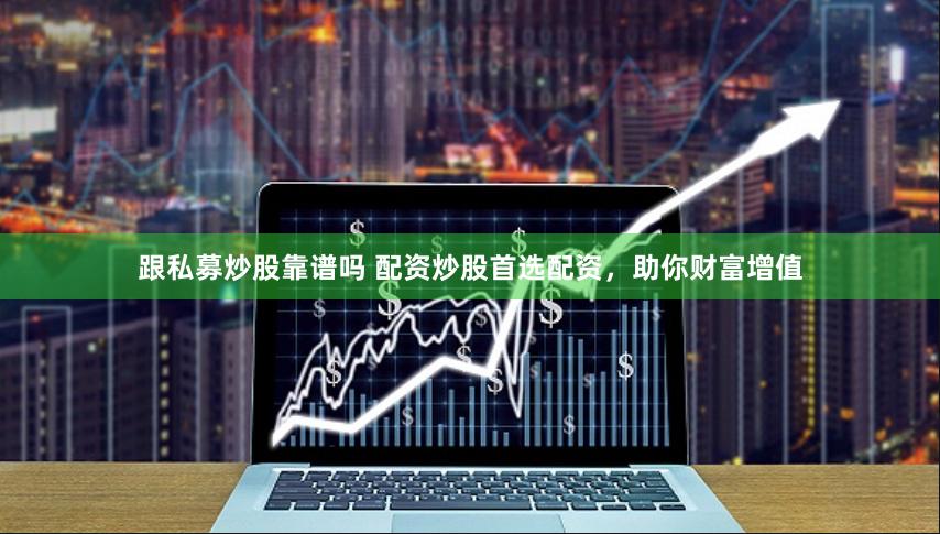 跟私募炒股靠谱吗 配资炒股首选配资，助你财富增值